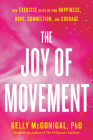 The Joy of Movement: How exercise helps us find happiness, hope, connection, and courage By Kelly McGonigal Cover Image