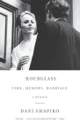 Hourglass: Time, Memory, Marriage By Dani Shapiro Cover Image